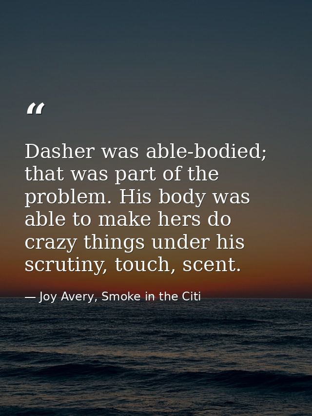 Dasher was able-bodied; that was part of the problem. His body was able to make hers do crazy things under his scrutiny, — Joy Avery, Smoke in the Citi