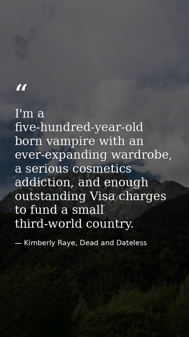 I'm a five-hundred-year-old born vampire with an ever-expanding wardrobe, a serious cosmetics addiction, and enough outs — Kimberly Raye, Dead and Dateless