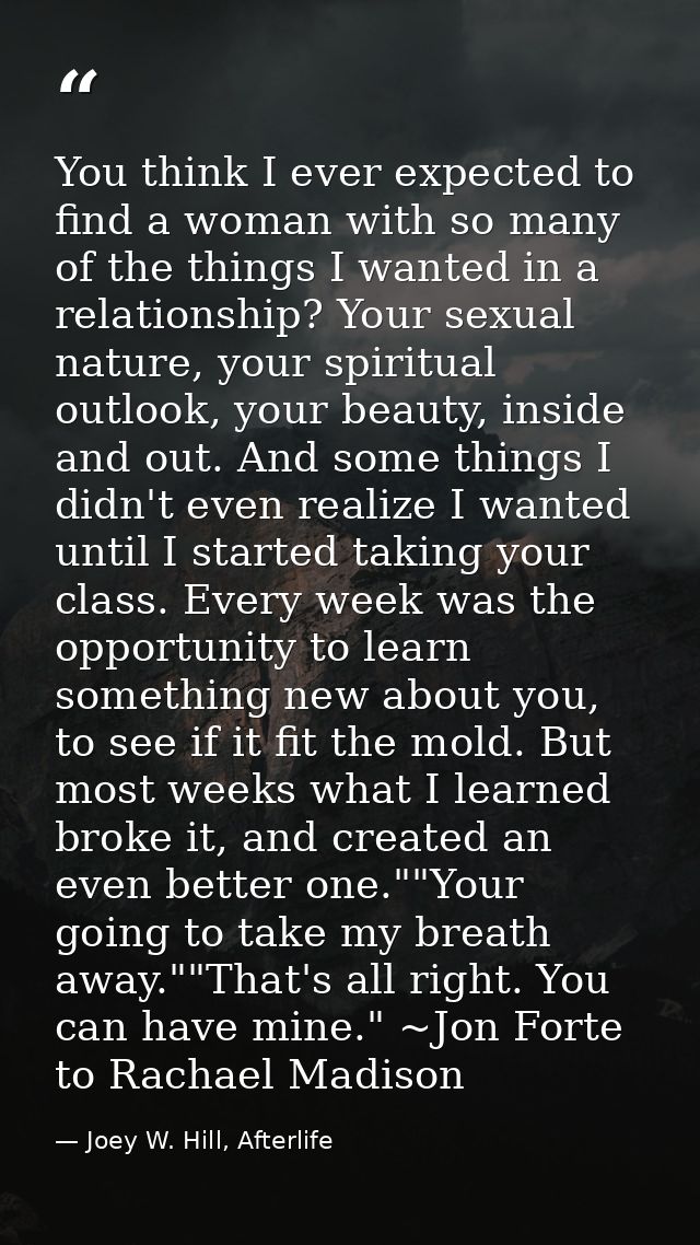 You think I ever expected to find a woman with so many of the things I wanted in a relationship? Your sexual nature, you — Joey W. Hill, Afterlife