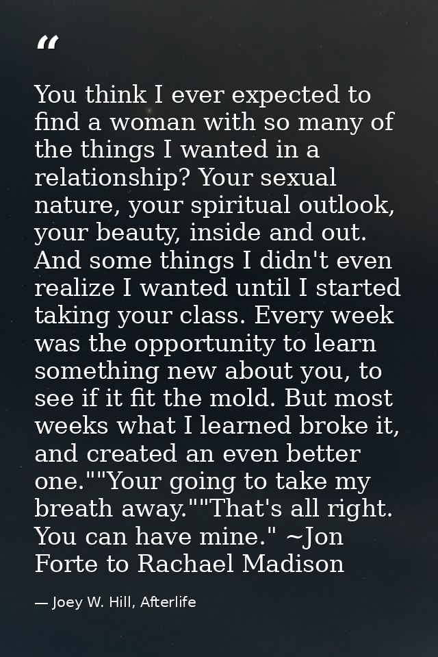 You think I ever expected to find a woman with so many of the things I wanted in a relationship? Your sexual nature, you — Joey W. Hill, Afterlife
