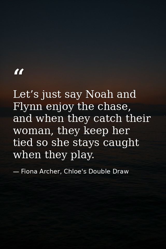 Let’s just say Noah and Flynn enjoy the chase, and when they catch their woman, they keep her tied so she stays caught w — Fiona Archer, Chloe's Double Draw