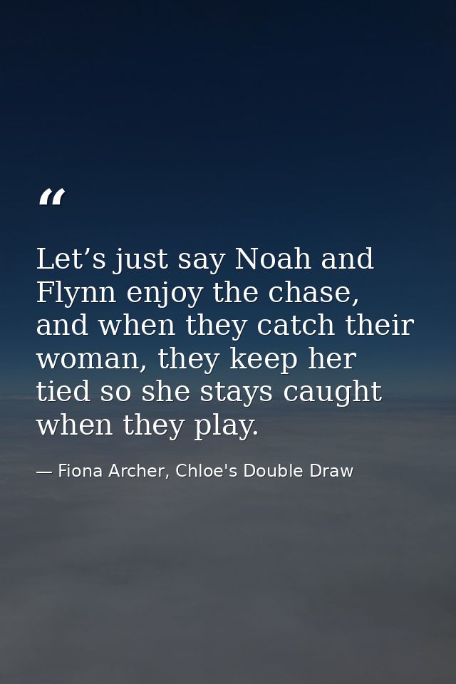 Let’s just say Noah and Flynn enjoy the chase, and when they catch their woman, they keep her tied so she stays caught w — Fiona Archer, Chloe's Double Draw