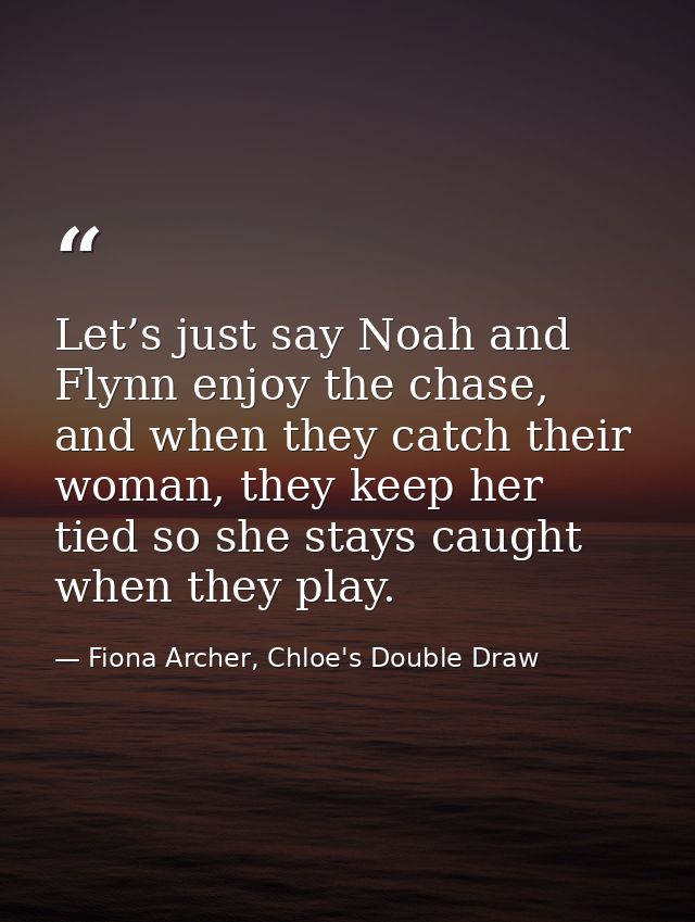 Let’s just say Noah and Flynn enjoy the chase, and when they catch their woman, they keep her tied so she stays caught w — Fiona Archer, Chloe's Double Draw
