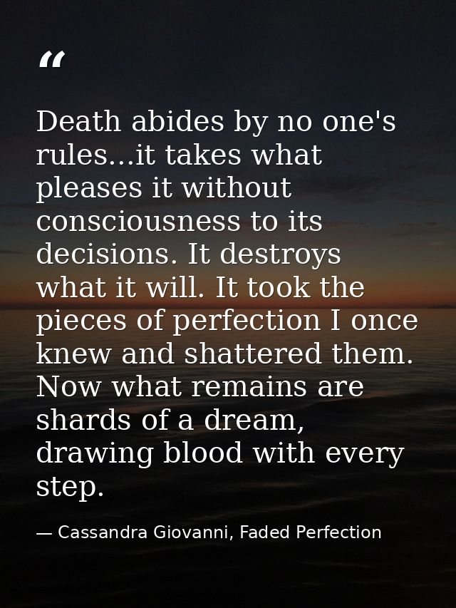 Death abides by no one's rules...it takes what pleases it without consciousness to its decisions. It destroys what it wi — Cassandra Giovanni, Faded Perfection