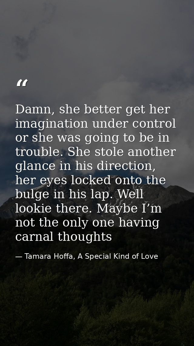 Damn, she better get her imagination under control or she was going to be in trouble. She stole another glance in his di — Tamara Hoffa, A Special Kind of Love