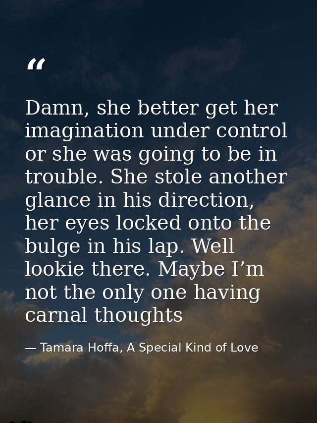 Damn, she better get her imagination under control or she was going to be in trouble. She stole another glance in his di — Tamara Hoffa, A Special Kind of Love