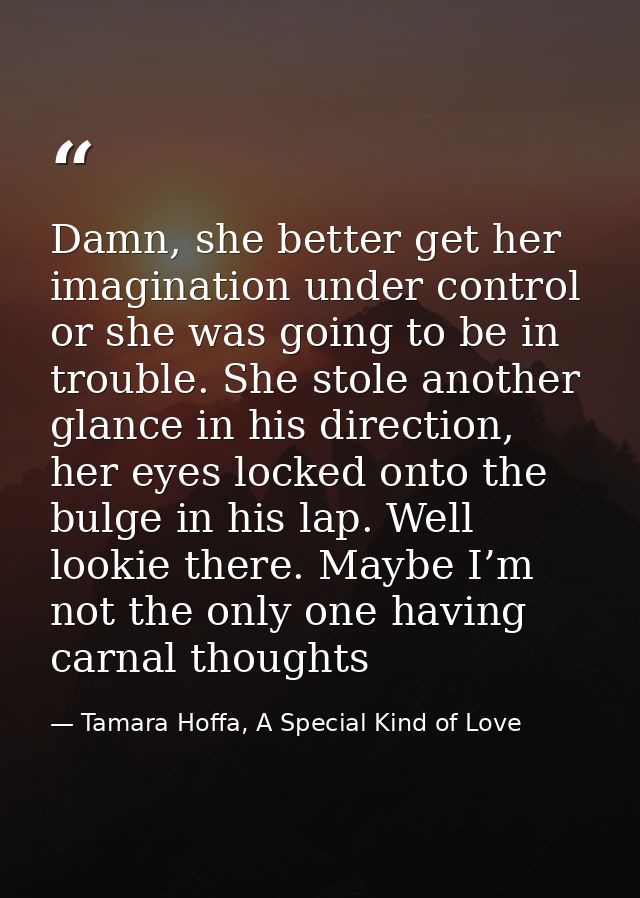 Damn, she better get her imagination under control or she was going to be in trouble. She stole another glance in his di — Tamara Hoffa, A Special Kind of Love