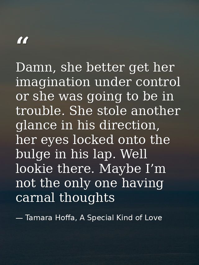 Damn, she better get her imagination under control or she was going to be in trouble. She stole another glance in his di — Tamara Hoffa, A Special Kind of Love