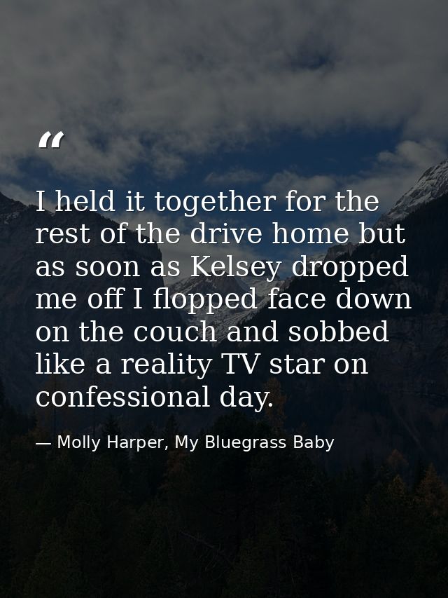 I held it together for the rest of the drive home but as soon as Kelsey dropped me off I flopped face down on the couch  — Molly Harper, My Bluegrass Baby