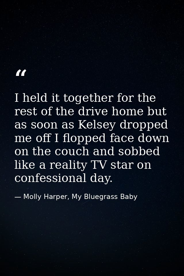 I held it together for the rest of the drive home but as soon as Kelsey dropped me off I flopped face down on the couch  — Molly Harper, My Bluegrass Baby