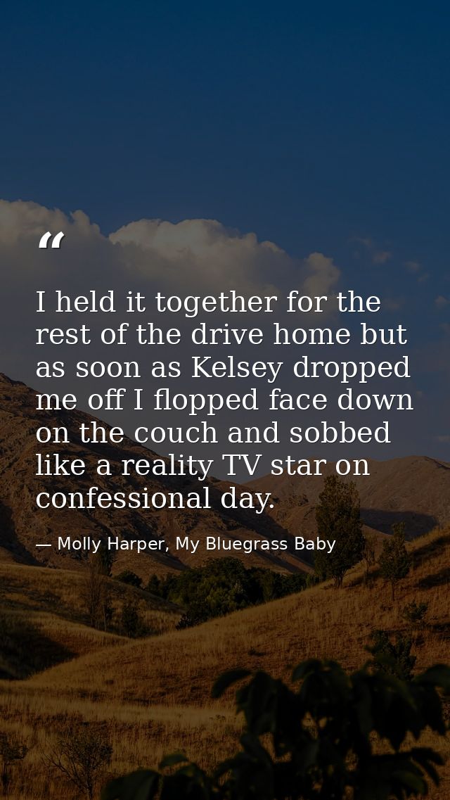 I held it together for the rest of the drive home but as soon as Kelsey dropped me off I flopped face down on the couch  — Molly Harper, My Bluegrass Baby