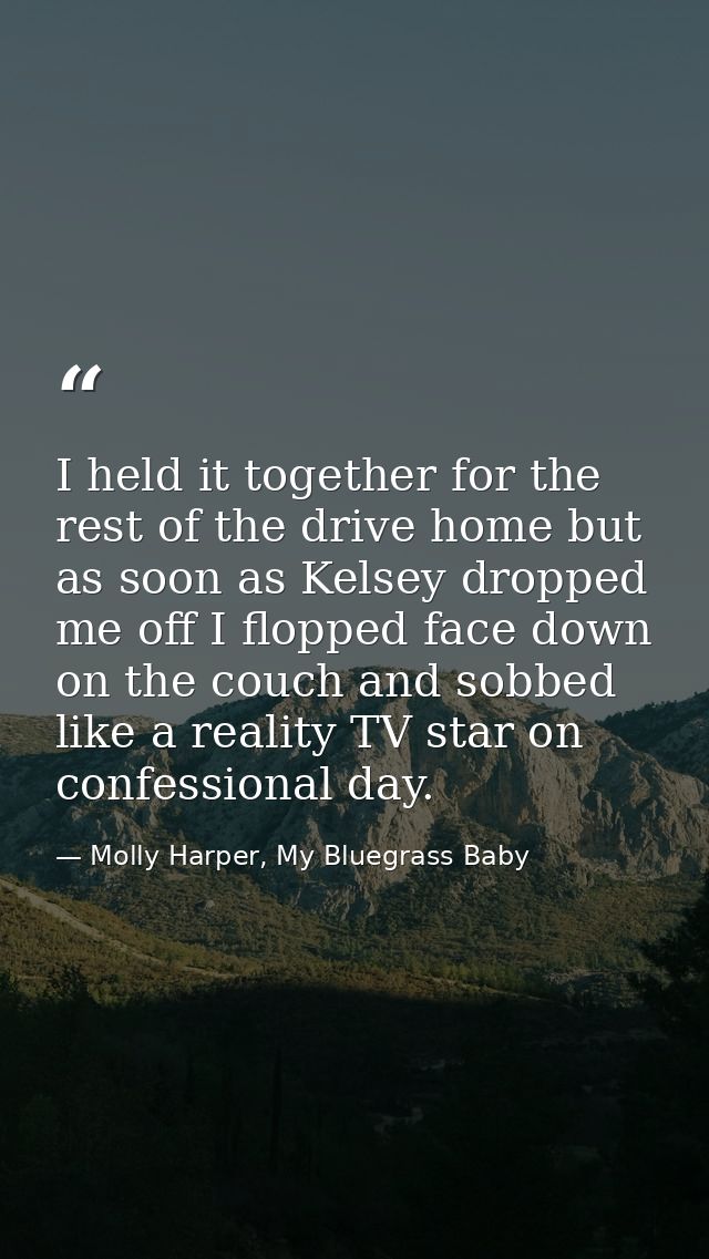 I held it together for the rest of the drive home but as soon as Kelsey dropped me off I flopped face down on the couch  — Molly Harper, My Bluegrass Baby