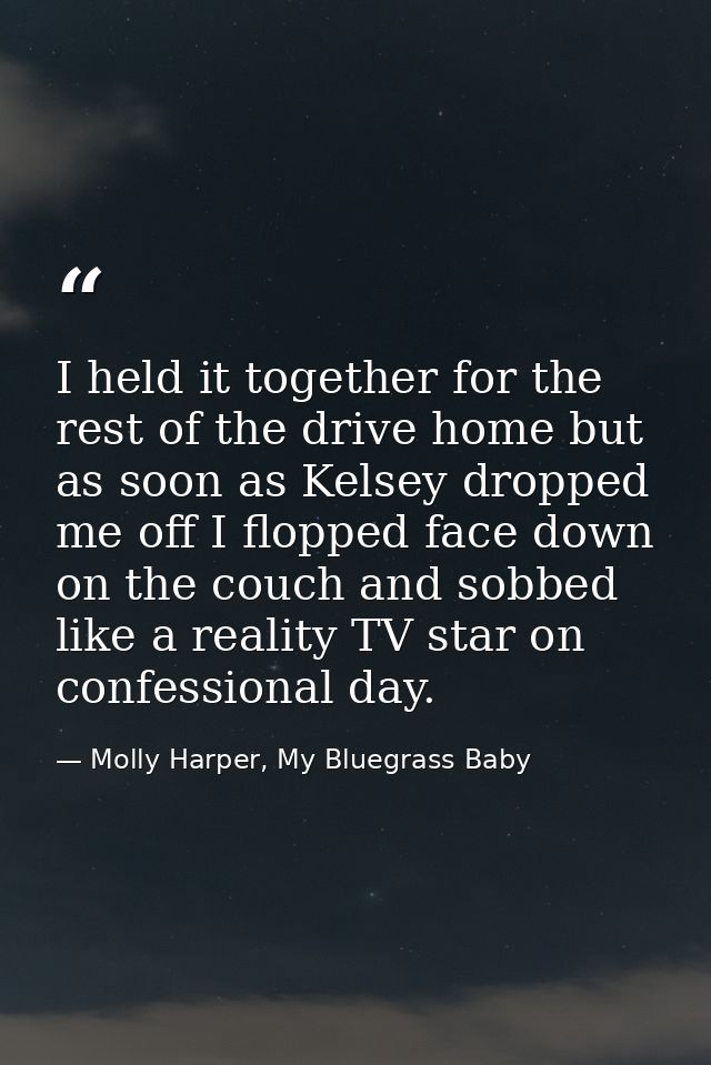 I held it together for the rest of the drive home but as soon as Kelsey dropped me off I flopped face down on the couch  — Molly Harper, My Bluegrass Baby