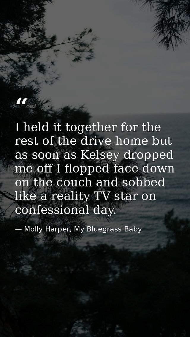 I held it together for the rest of the drive home but as soon as Kelsey dropped me off I flopped face down on the couch  — Molly Harper, My Bluegrass Baby