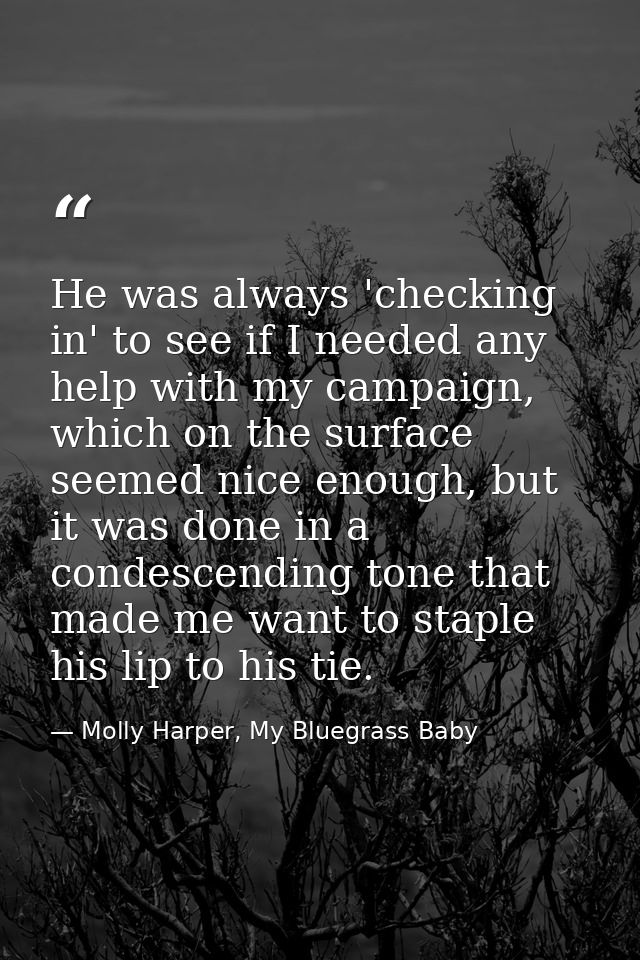 He was always 'checking in' to see if I needed any help with my campaign, which on the surface seemed nice enough, but i — Molly Harper, My Bluegrass Baby