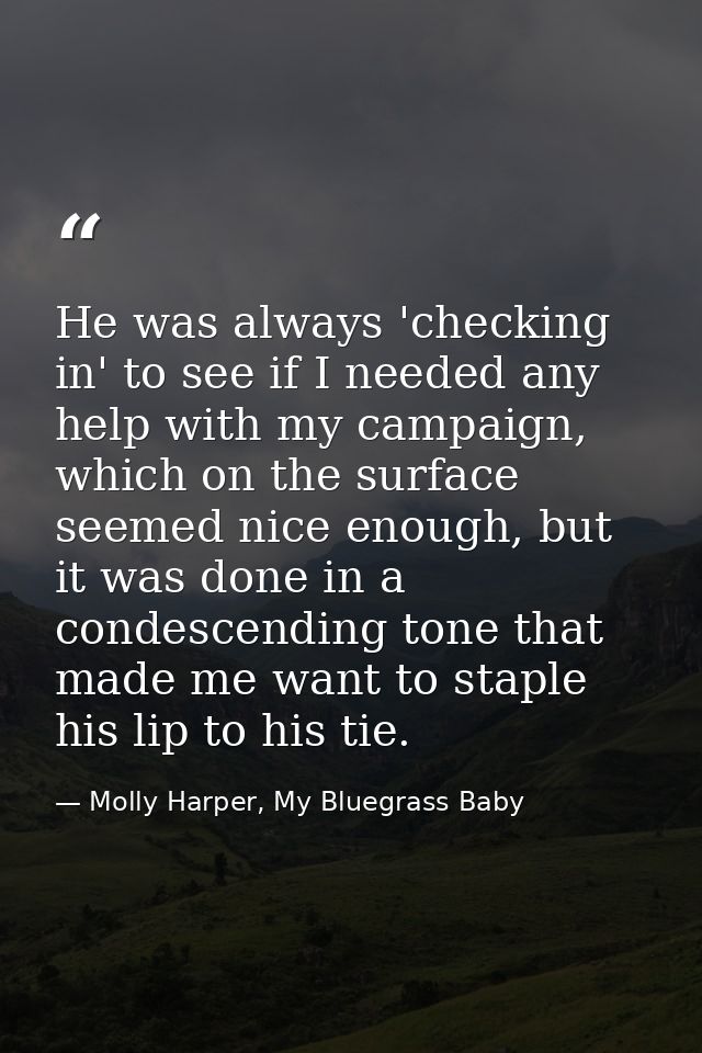 He was always 'checking in' to see if I needed any help with my campaign, which on the surface seemed nice enough, but i — Molly Harper, My Bluegrass Baby