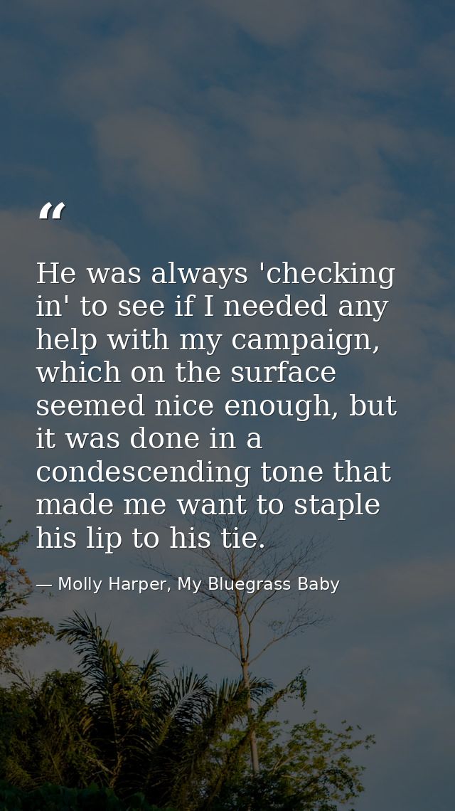 He was always 'checking in' to see if I needed any help with my campaign, which on the surface seemed nice enough, but i — Molly Harper, My Bluegrass Baby