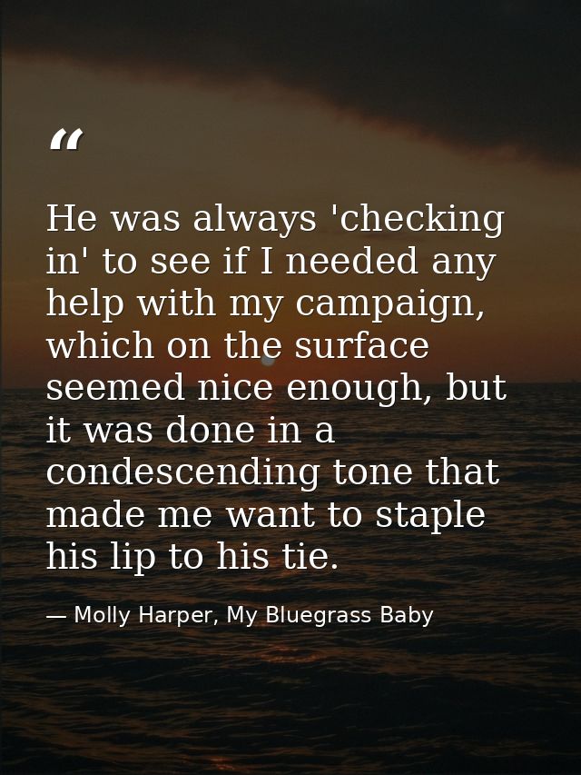 He was always 'checking in' to see if I needed any help with my campaign, which on the surface seemed nice enough, but i — Molly Harper, My Bluegrass Baby