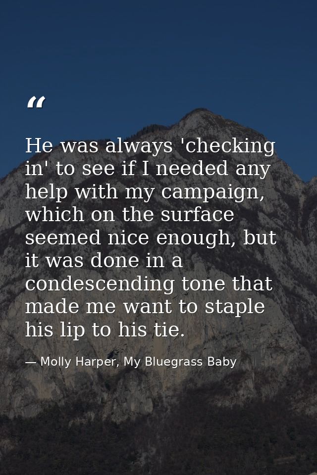 He was always 'checking in' to see if I needed any help with my campaign, which on the surface seemed nice enough, but i — Molly Harper, My Bluegrass Baby