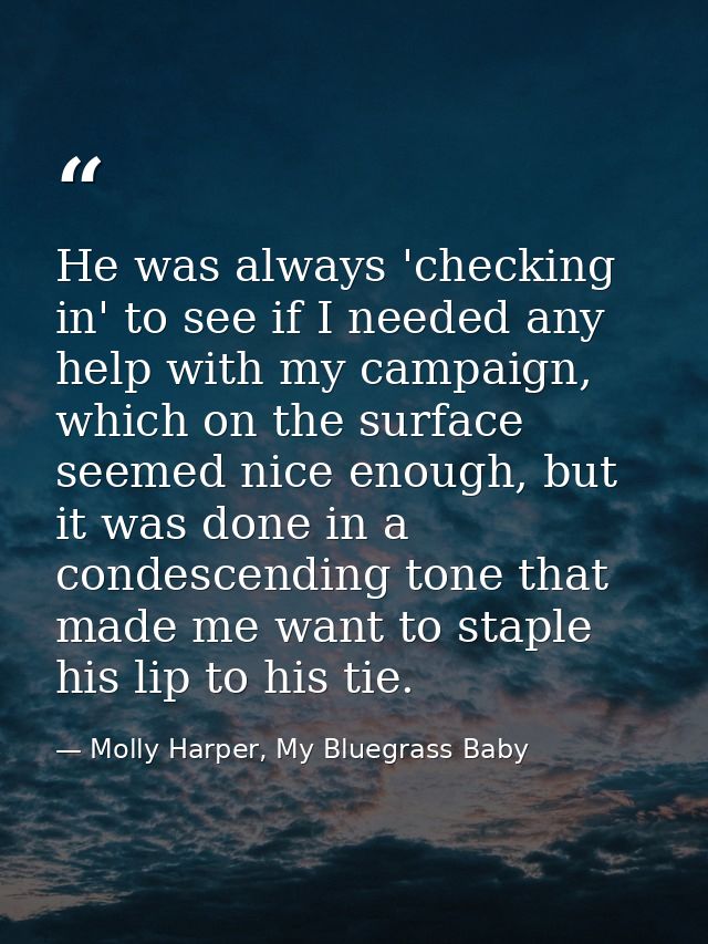 He was always 'checking in' to see if I needed any help with my campaign, which on the surface seemed nice enough, but i — Molly Harper, My Bluegrass Baby