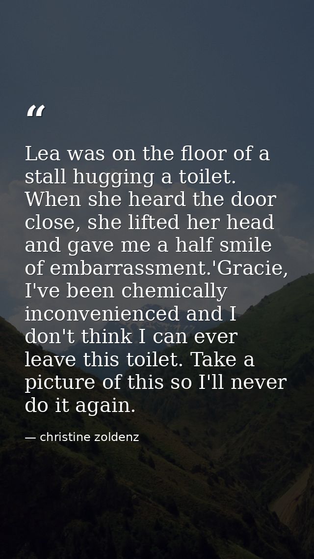 Lea was on the floor of a stall hugging a toilet. When she heard the door close, she lifted her head and gave me a half  — christine zoldenz