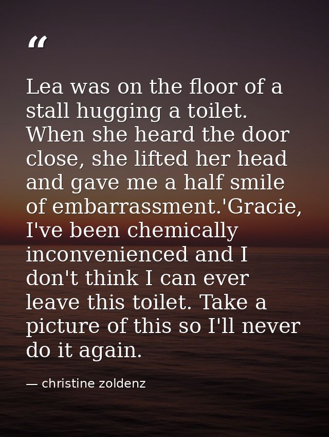 Lea was on the floor of a stall hugging a toilet. When she heard the door close, she lifted her head and gave me a half  — christine zoldenz