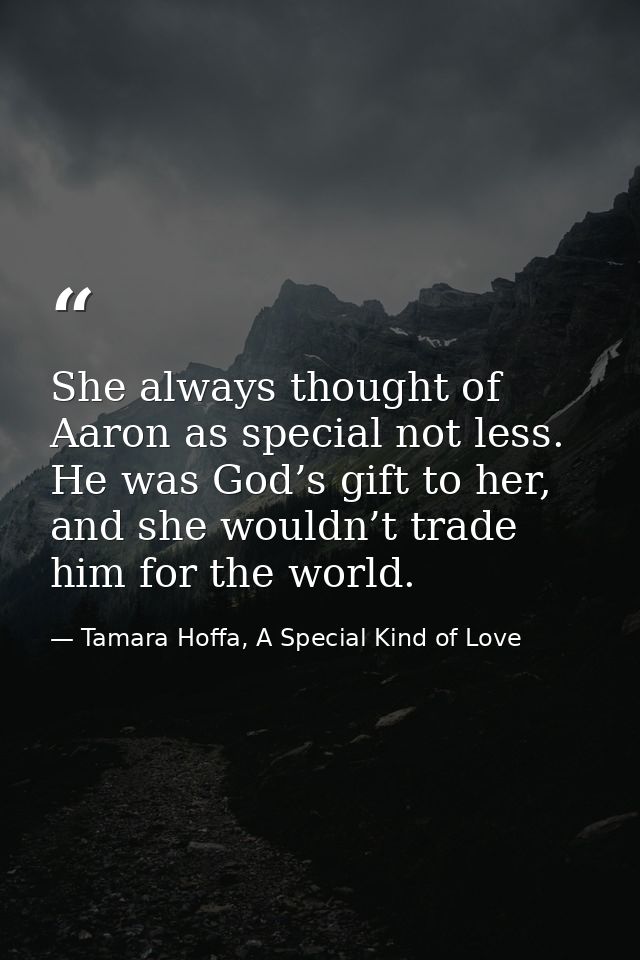 She always thought of Aaron as special not less. He was God’s gift to her, and she wouldn’t trade him for the world. — Tamara Hoffa, A Special Kind of Love