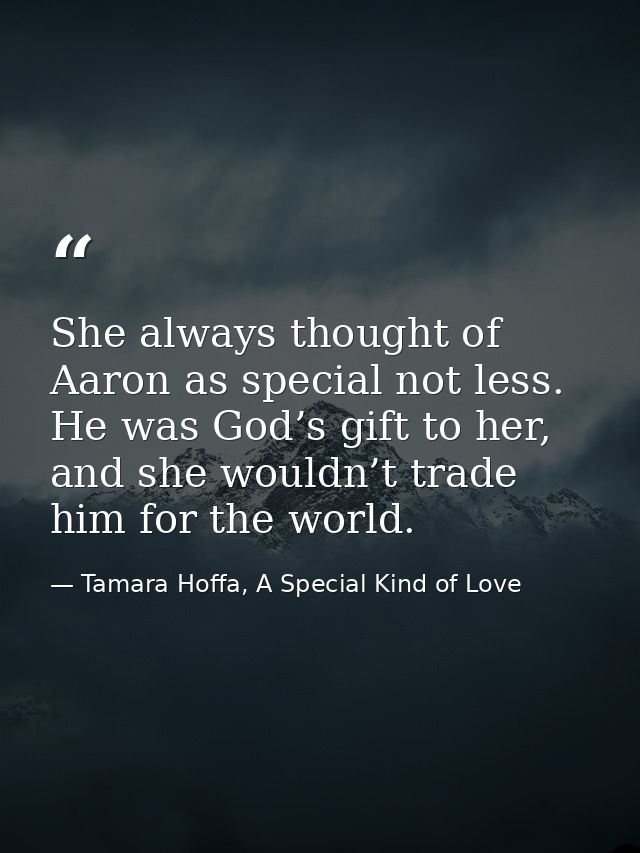 She always thought of Aaron as special not less. He was God’s gift to her, and she wouldn’t trade him for the world. — Tamara Hoffa, A Special Kind of Love