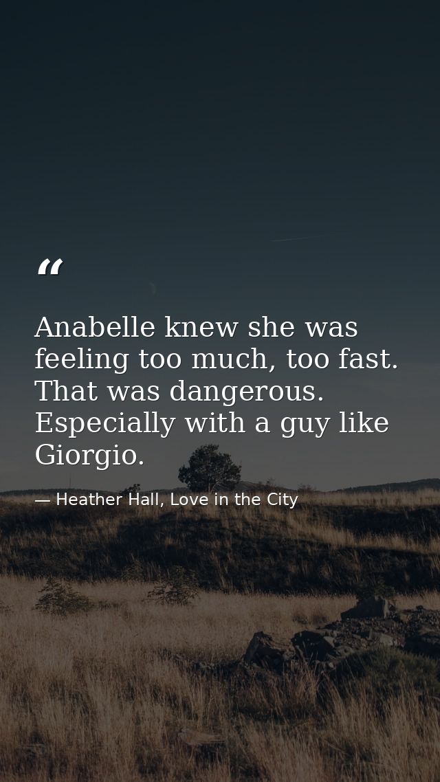 Anabelle knew she was feeling too much, too fast. That was dangerous. Especially with a guy like Giorgio. — Heather Hall, Love in the City