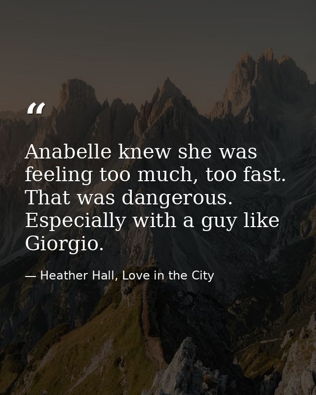 Anabelle knew she was feeling too much, too fast. That was dangerous. Especially with a guy like Giorgio. — Heather Hall, Love in the City