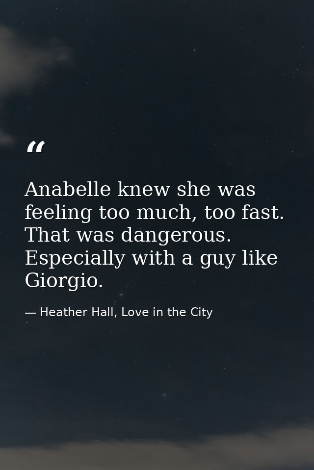 Anabelle knew she was feeling too much, too fast. That was dangerous. Especially with a guy like Giorgio. — Heather Hall, Love in the City