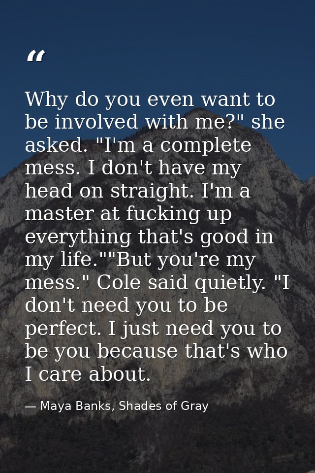Why do you even want to be involved with me?" she asked. "I'm a complete mess. I don't have my head on straight. I'm a m — Maya Banks, Shades of Gray