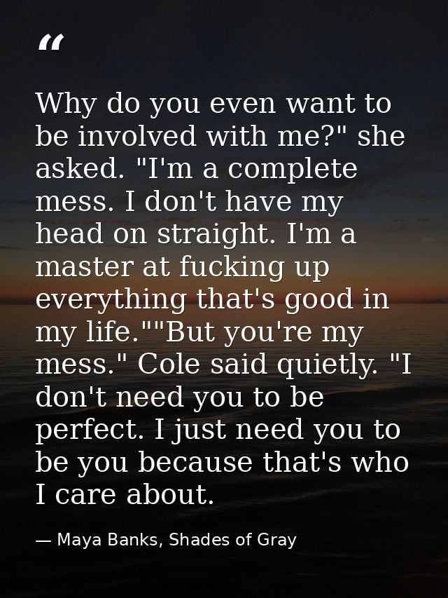 Why do you even want to be involved with me?" she asked. "I'm a complete mess. I don't have my head on straight. I'm a m — Maya Banks, Shades of Gray