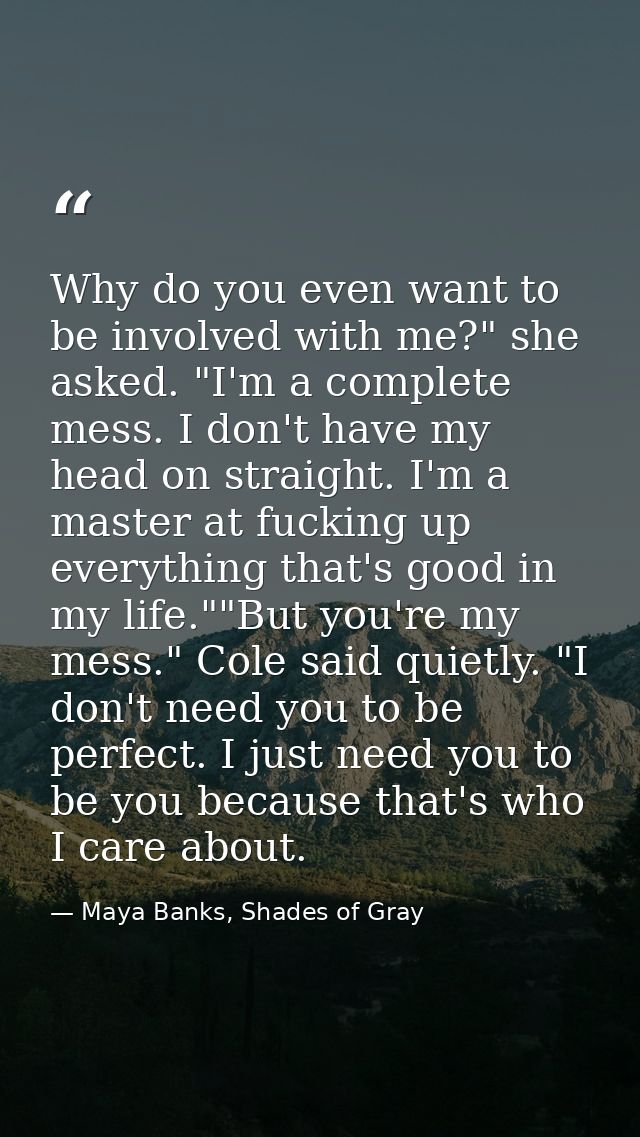 Why do you even want to be involved with me?" she asked. "I'm a complete mess. I don't have my head on straight. I'm a m — Maya Banks, Shades of Gray