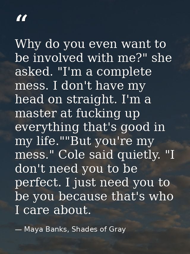 Why do you even want to be involved with me?" she asked. "I'm a complete mess. I don't have my head on straight. I'm a m — Maya Banks, Shades of Gray
