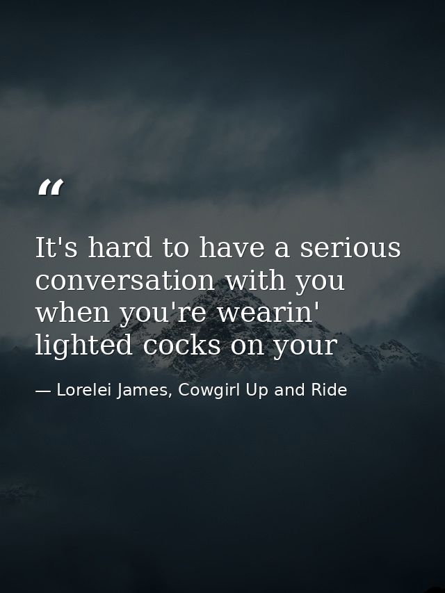 It's hard to have a serious conversation with you when you're wearin' lighted cocks on your — Lorelei James, Cowgirl Up and Ride