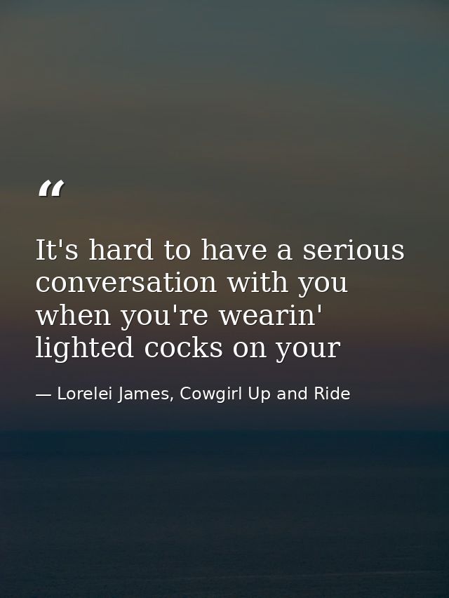 It's hard to have a serious conversation with you when you're wearin' lighted cocks on your — Lorelei James, Cowgirl Up and Ride