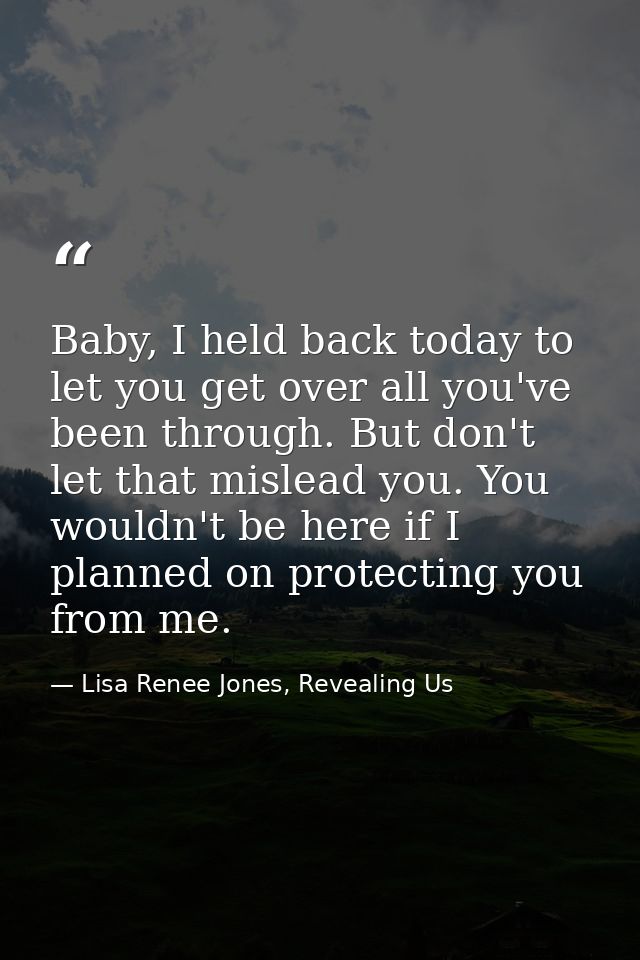 Baby, I held back today to let you get over all you've been through. But don't let that mislead you. You wouldn't be her — Lisa Renee Jones, Revealing Us