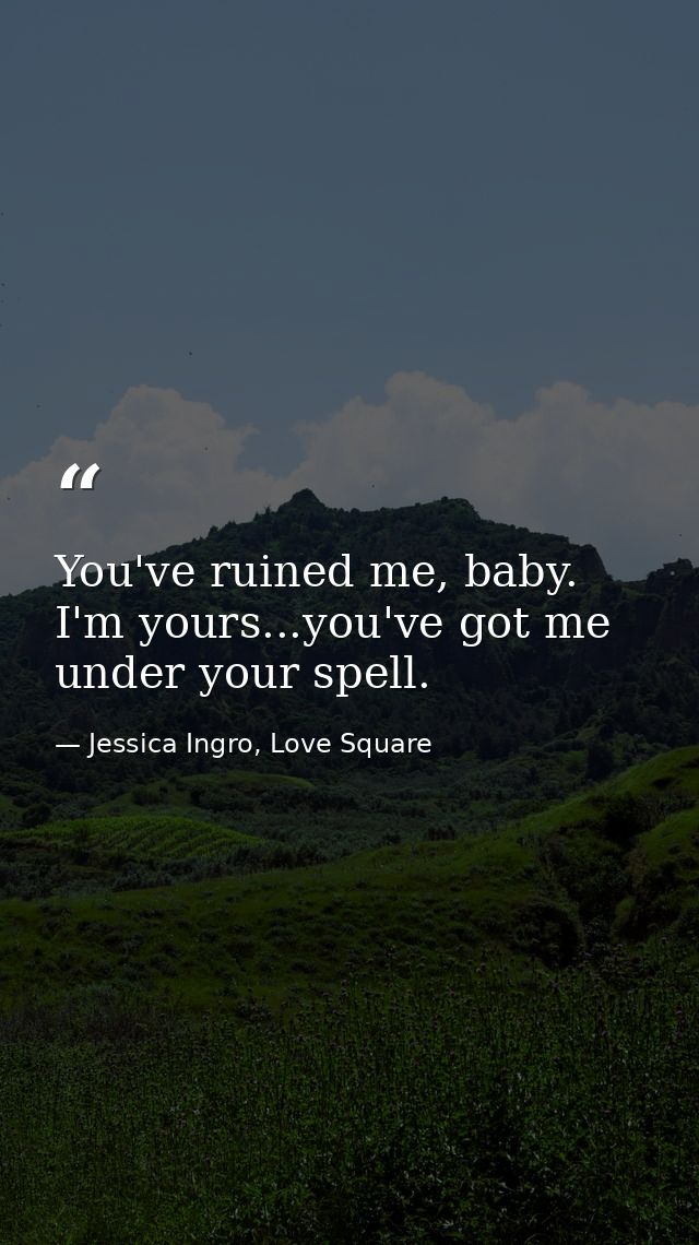 You've ruined me, baby. I'm yours...you've got me under your spell. — Jessica Ingro, Love Square