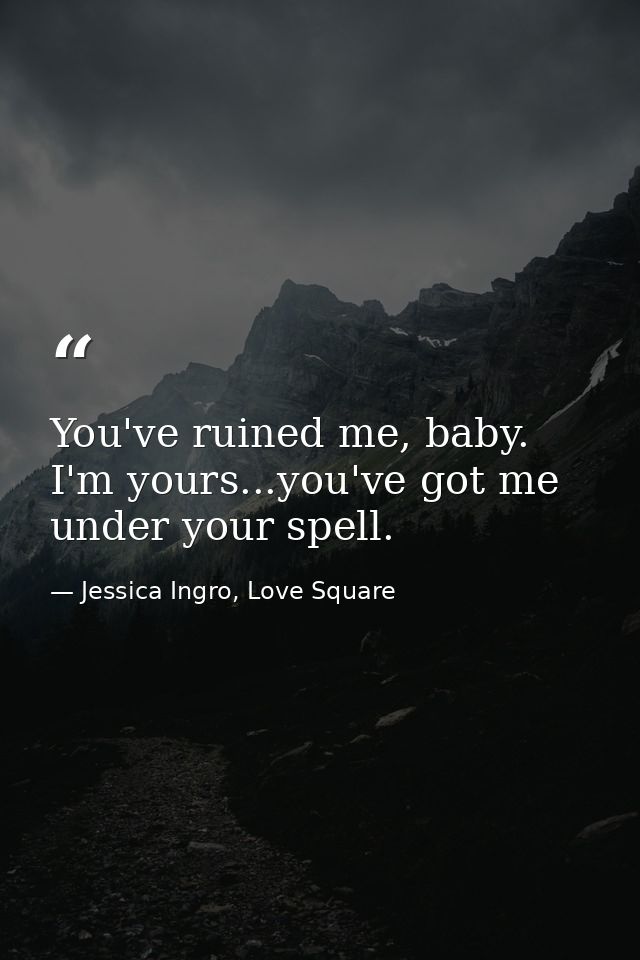 You've ruined me, baby. I'm yours...you've got me under your spell. — Jessica Ingro, Love Square