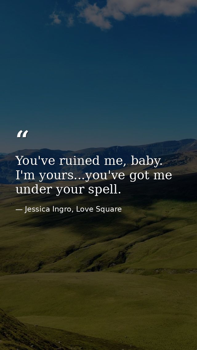 You've ruined me, baby. I'm yours...you've got me under your spell. — Jessica Ingro, Love Square