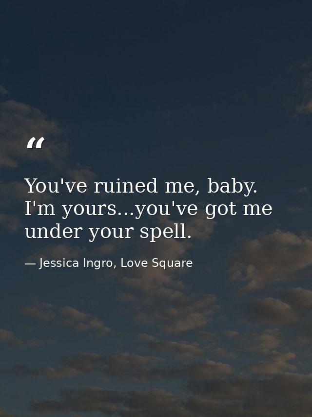 You've ruined me, baby. I'm yours...you've got me under your spell. — Jessica Ingro, Love Square
