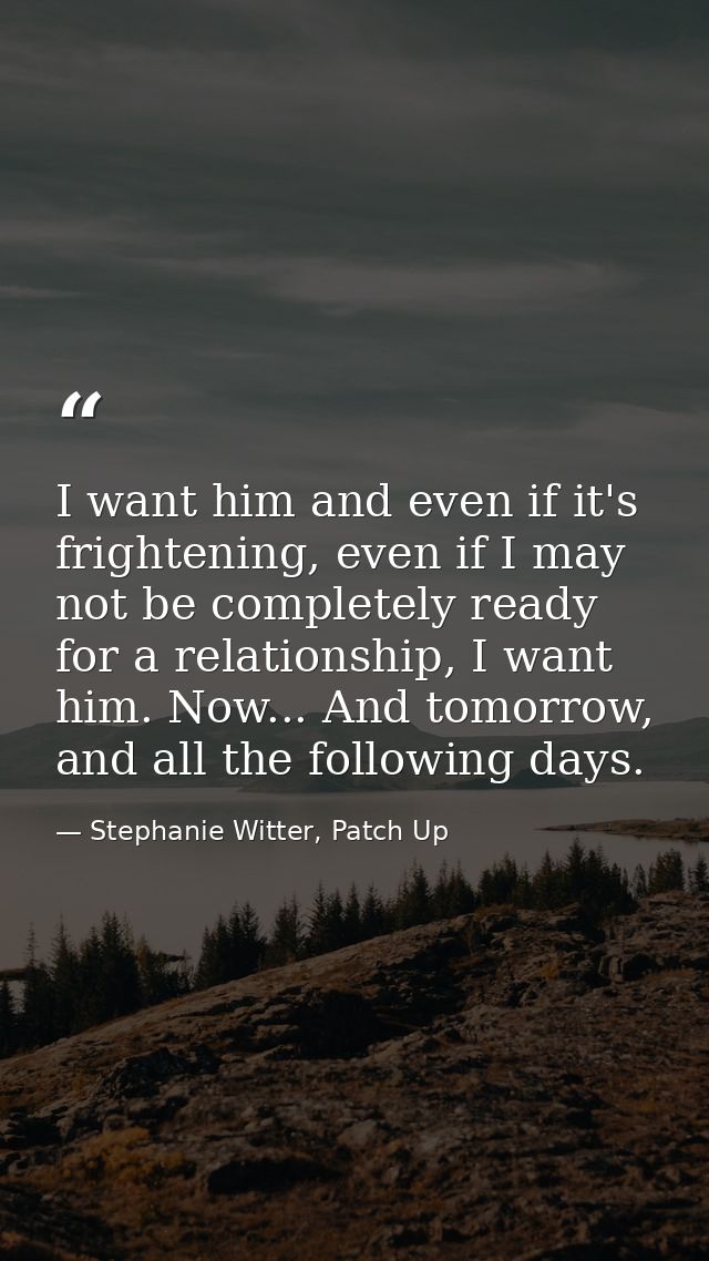I want him and even if it's frightening, even if I may not be completely ready for a relationship, I want him. Now... An — Stephanie Witter, Patch Up