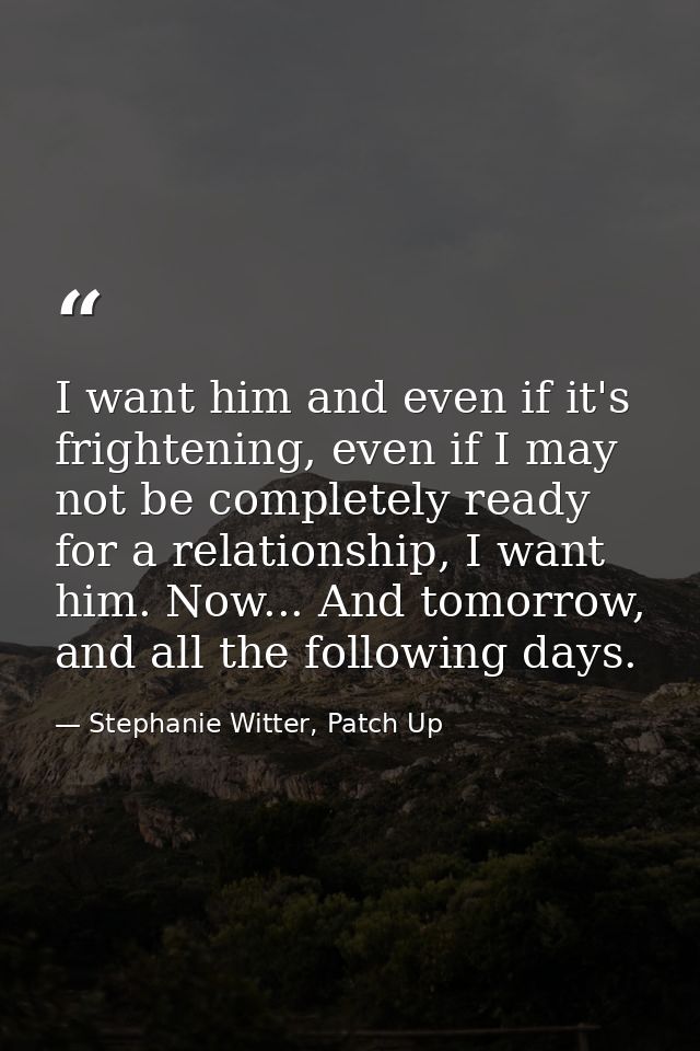 I want him and even if it's frightening, even if I may not be completely ready for a relationship, I want him. Now... An — Stephanie Witter, Patch Up