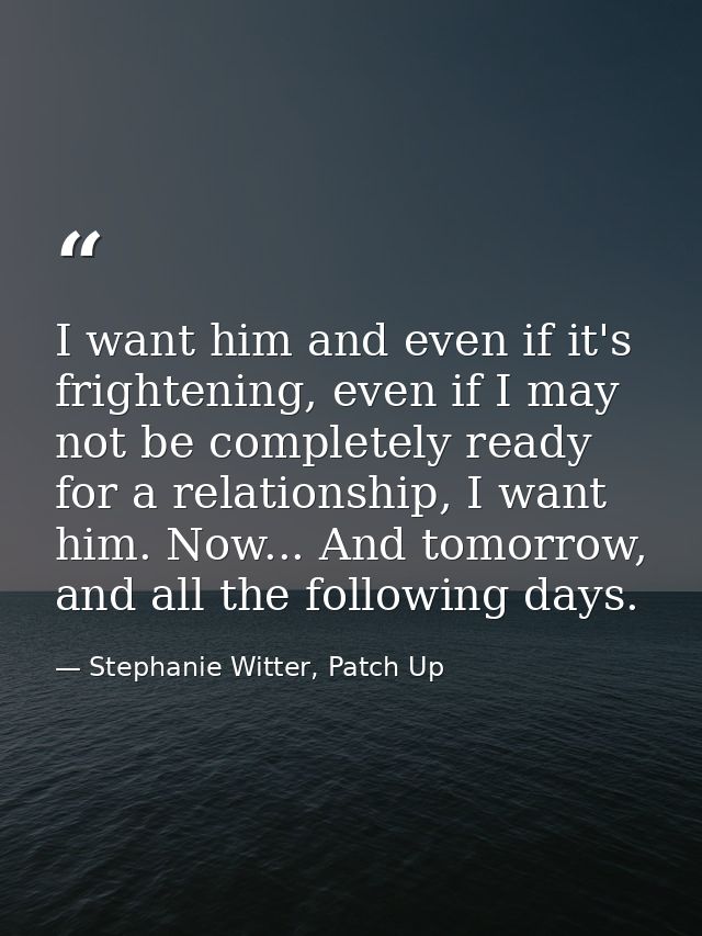 I want him and even if it's frightening, even if I may not be completely ready for a relationship, I want him. Now... An — Stephanie Witter, Patch Up