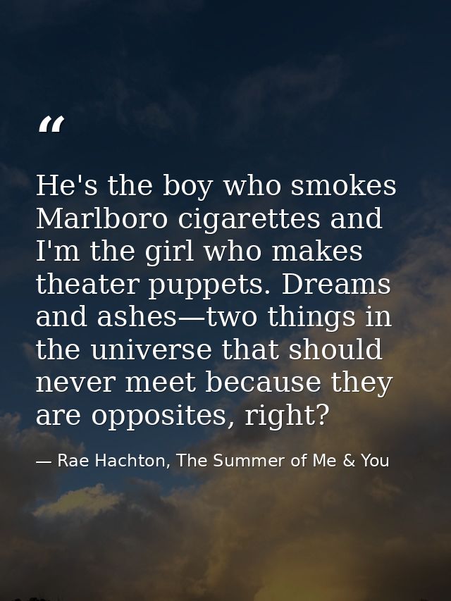 He's the boy who smokes Marlboro cigarettes and I'm the girl who makes theater puppets. Dreams and ashes—two things in t — Rae Hachton, The Summer of Me & You