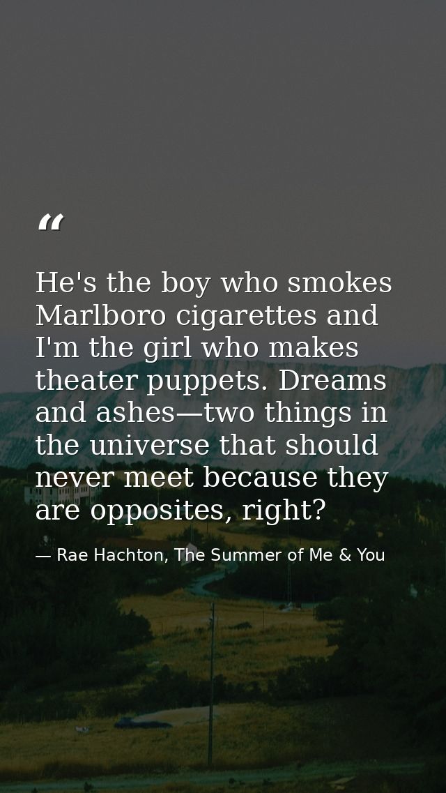 He's the boy who smokes Marlboro cigarettes and I'm the girl who makes theater puppets. Dreams and ashes—two things in t — Rae Hachton, The Summer of Me & You