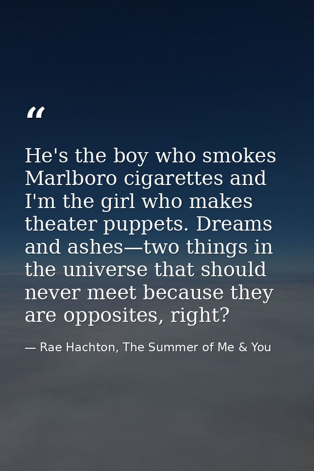 He's the boy who smokes Marlboro cigarettes and I'm the girl who makes theater puppets. Dreams and ashes—two things in t — Rae Hachton, The Summer of Me & You
