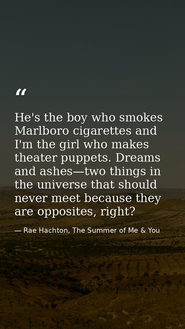 He's the boy who smokes Marlboro cigarettes and I'm the girl who makes theater puppets. Dreams and ashes—two things in t — Rae Hachton, The Summer of Me & You