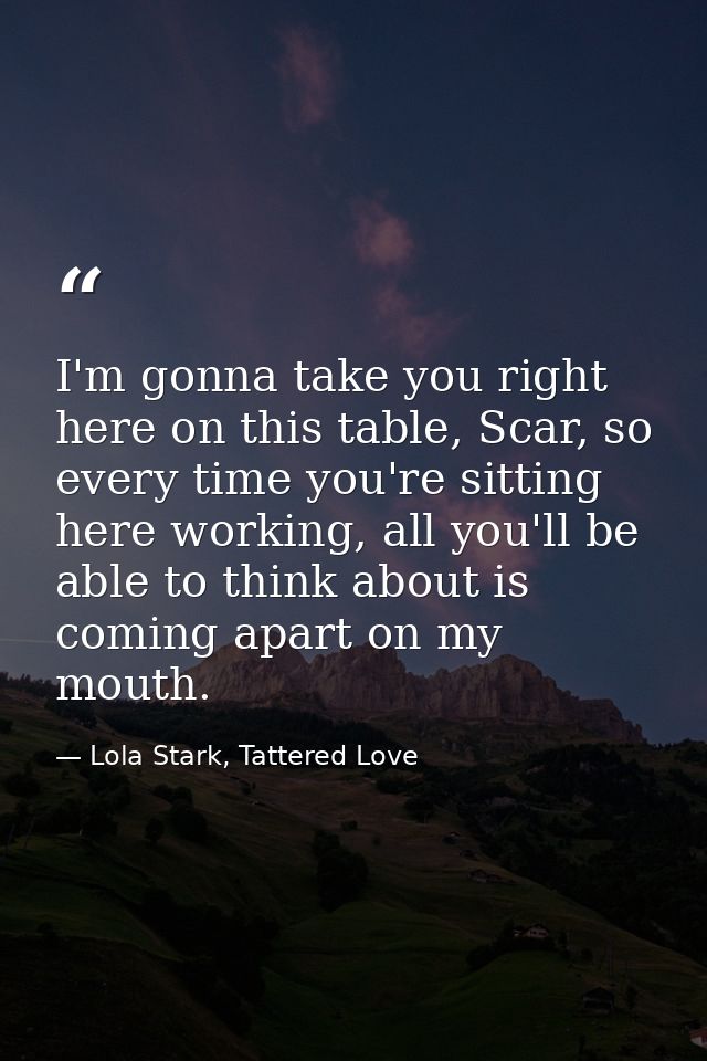 I'm gonna take you right here on this table, Scar, so every time you're sitting here working, all you'll be able to thin — Lola Stark, Tattered Love